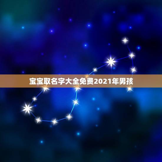 宝宝取名字大全免费2021年男孩,2021男孩取名字寓意好的有哪些? 宝宝取名字大全免费2021年男孩,2021男孩取名字寓意好的有哪些?