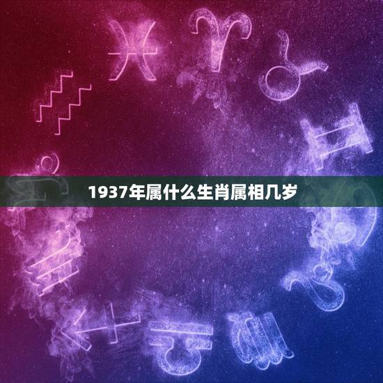 1937年属什么生肖属相几岁,1937年属什么生肖 1937年属什么生肖属相几岁,1937年属什么生肖