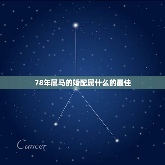 78年属马的婚配属什么的最佳，1978年属马的人的性格和什么属相合得来
