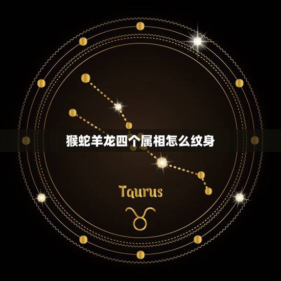 猴蛇羊龙四个属相怎么纹身，十二属相与纹身的讲究？