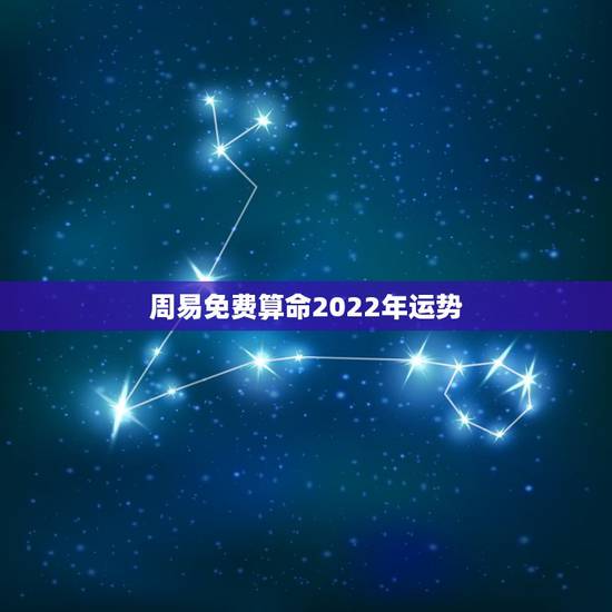 周易免费算命2022年运势,免费算命2022 年运程 周易免费算命2022年运势,免费算命2022 年运程