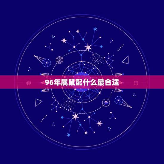 96年属鼠配什么最合适，84年属鼠的属相婚配表