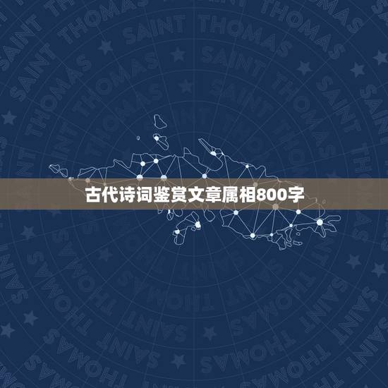 古代诗词鉴赏文章属相800字,一篇关于古诗词的作文,800字 古代诗词鉴赏文章属相800字,一篇关于古诗词的作文,800字