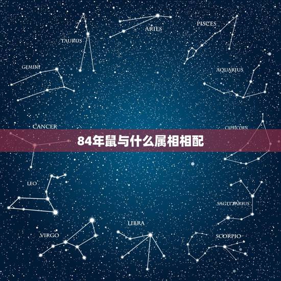 84年鼠与什么属相相配，1984年婚配对象