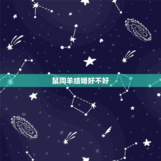 鼠同羊结婚好不好,男属鼠女属羊谁克谁 鼠同羊结婚好不好,男属鼠女属羊谁克谁
