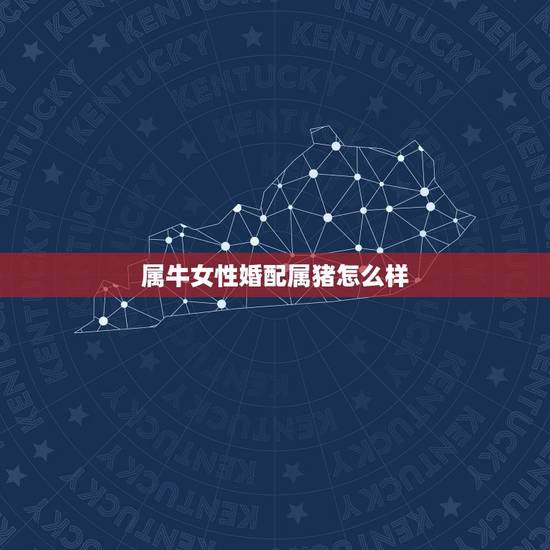 属牛女性婚配属猪怎么样，属猪和属牛的在一起好吗？