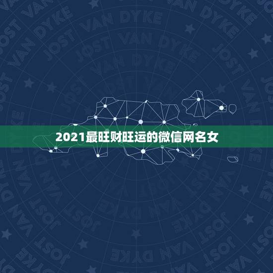 2021最旺财旺运的微信网名女,2021女人转运聚财微信名字 2021最旺财旺运的微信网名女,2021女人转运聚财微信名字