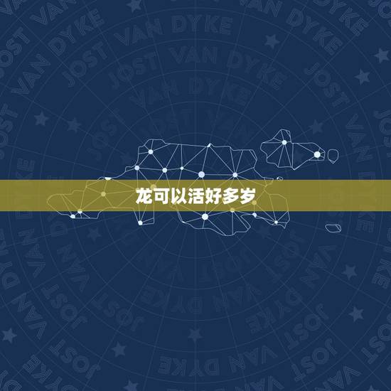 龙可以活好多岁,人活到多少岁死比较好 龙可以活好多岁,人活到多少岁死比较好