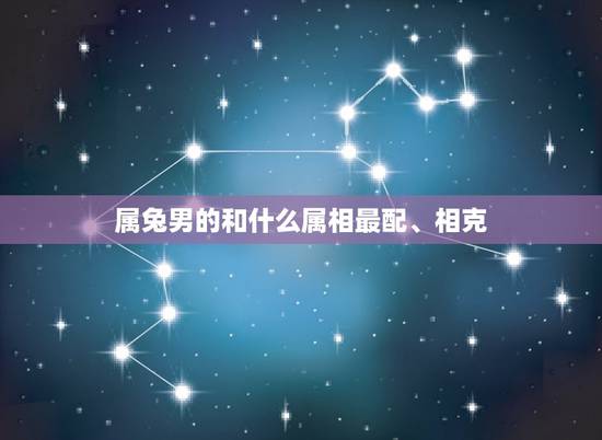 属兔男的和什么属相最配、相克，属兔男和什么属相相冲？