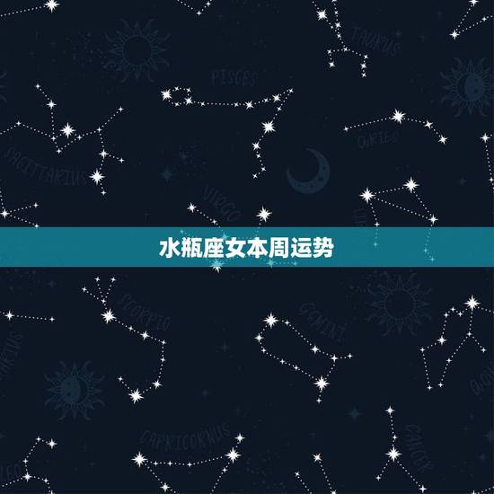 水瓶座女本周运势，水瓶座女生今年的运势如何