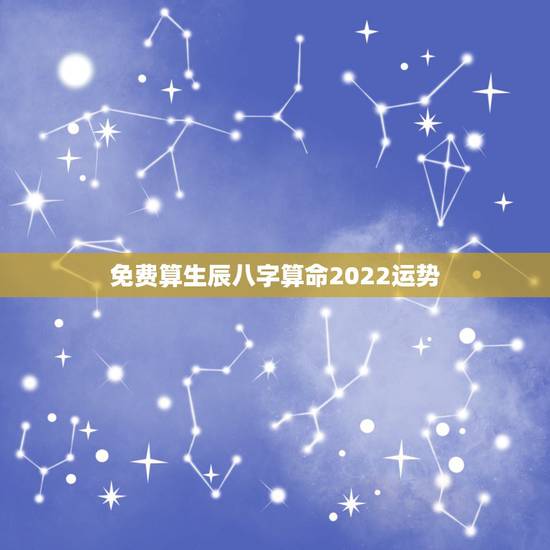 免费算生辰八字算命2022运势,生辰八字算命 免费算生辰八字算命2022运势,生辰八字算命