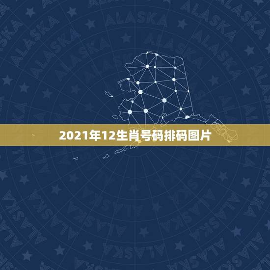 2021年12生肖号码排码图片,2021年十二生肖对照表 2021年12生肖号码排码图片,2021年十二生肖对照表