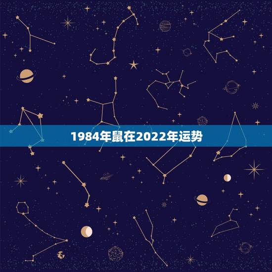 1984年鼠在2022年运势，2021年属鼠人的全年运势1984出生