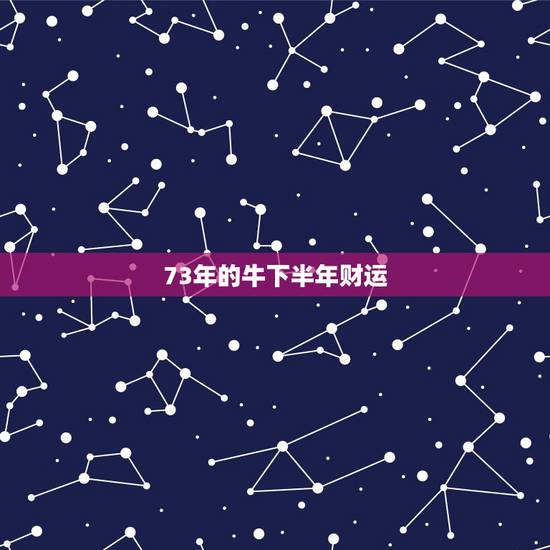 73年的牛下半年财运，十二生肖与人生运势