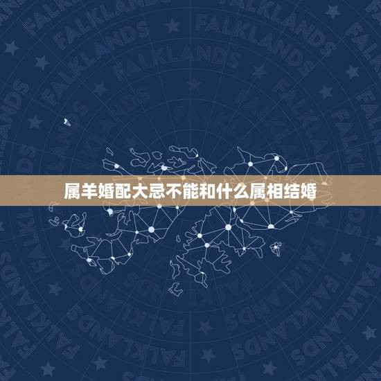 属羊婚配大忌不能和什么属相结婚，属羊婚配大忌