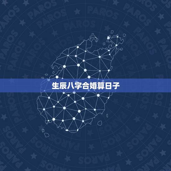生辰八字合婚算日子,生辰八字选结婚日子 生辰八字合婚算日子,生辰八字选结婚日子