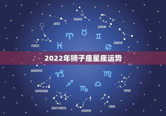 2022年狮子座星座运势，2022年狮子座星座运势完整版