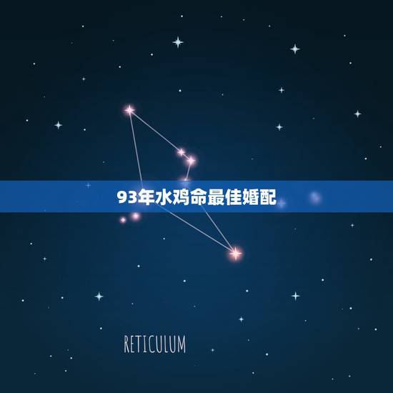 93年水鸡命最佳婚配，93年属鸡的和什么属相最配最合适呢