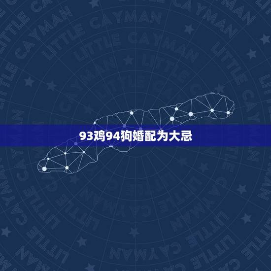 93鸡94狗婚配为大忌,93的鸡和94的狗相配吗一 93鸡94狗婚配为大忌,93的鸡和94的狗相配吗一