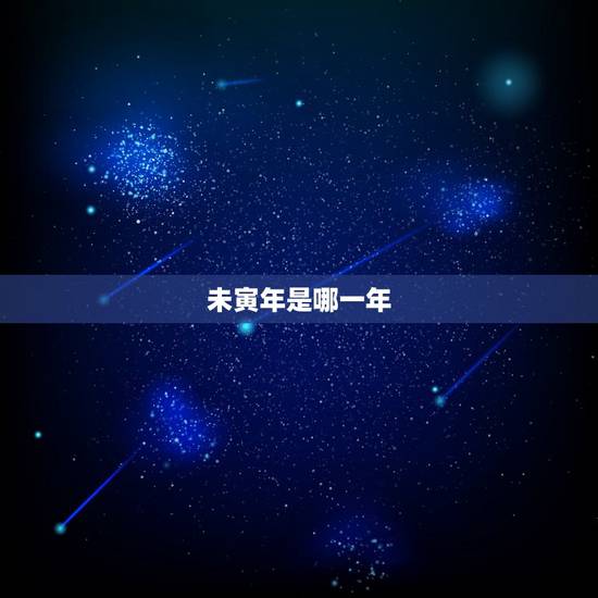 未寅年是哪一年,庚寅年是哪一年属什么 未寅年是哪一年,庚寅年是哪一年属什么