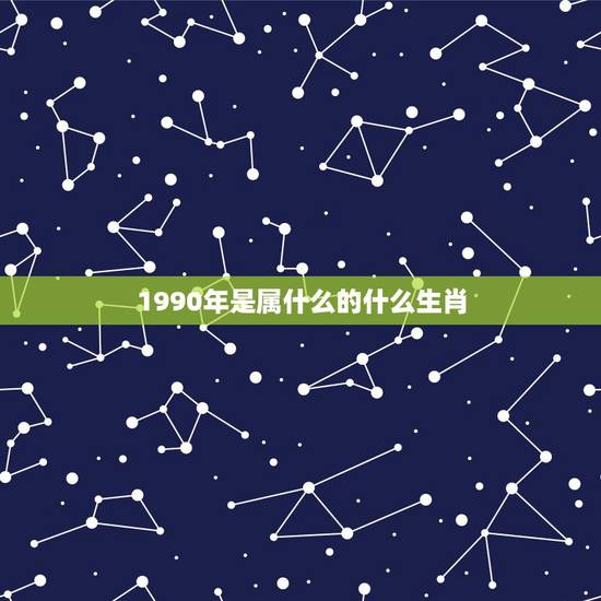 1990年是属什么的什么生肖，90年出生属什么属相最配