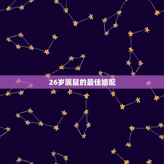 26岁属鼠的最佳婚配,属鼠的和什么属相最配 属鼠的属相婚配表 26岁属鼠的最佳婚配,属鼠的和什么属相最配 属鼠的属相婚配表