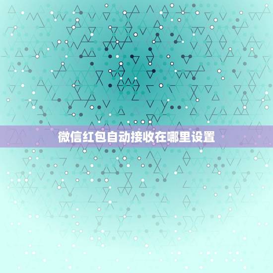 微信红包自动接收在哪里设置,微信怎么设置自动抢红包? 微信红包自动接收在哪里设置,微信怎么设置自动抢红包?