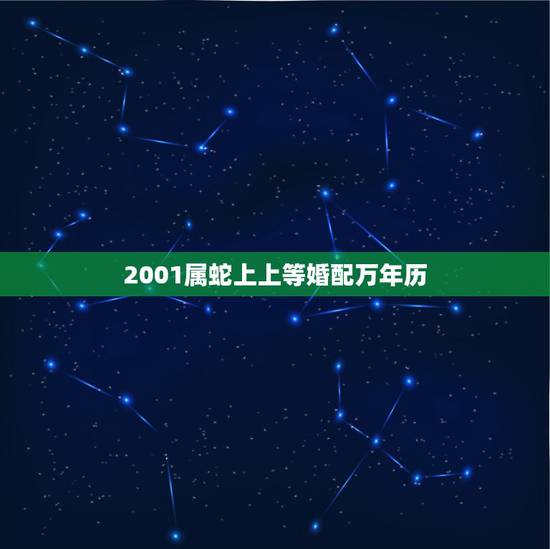 2001属蛇上上等婚配万年历,属蛇男2001年出生和属蛇女2001年出 2001属蛇上上等婚配万年历,属蛇男2001年出生和属蛇女2001年出