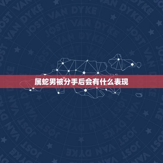 属蛇男被分手后会有什么表现,属蛇男分手后回头 属蛇男被分手后会有什么表现,属蛇男分手后回头