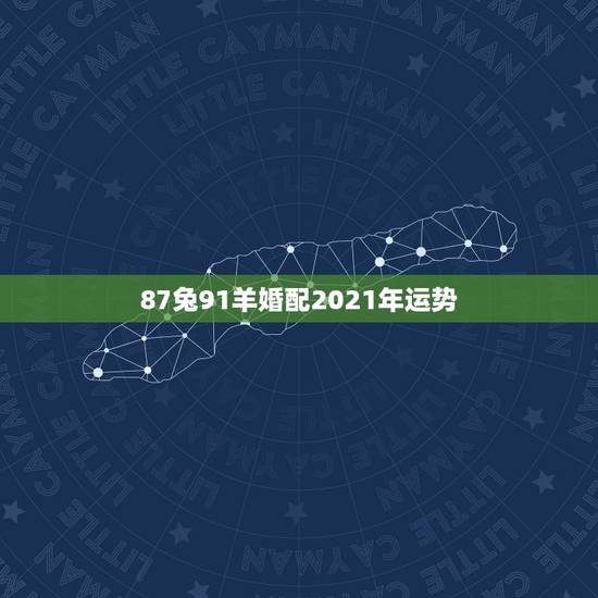87兔91羊婚配2021年运势,87年属兔女2021年全年运势 87兔91羊婚配2021年运势,87年属兔女2021年全年运势