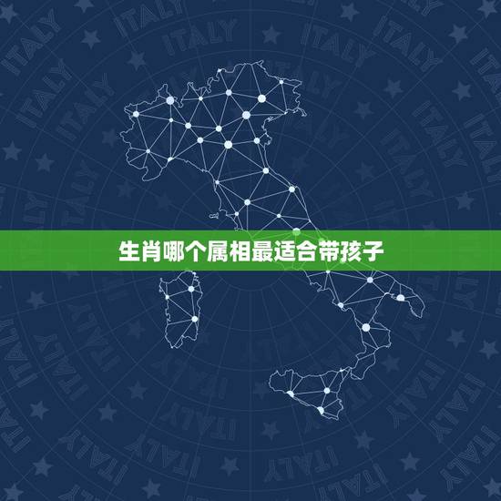 生肖哪个属相最适合带孩子，哪些生肖女最会带孩子