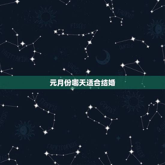 元月份哪天适合结婚,请问元月份哪几天结婚好? 元月份哪天适合结婚,请问元月份哪几天结婚好?