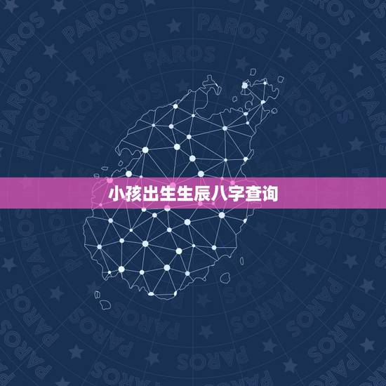 小孩出生生辰八字查询，如何查询生辰八字