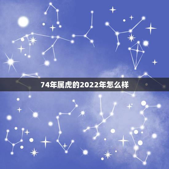 74年属虎的2022年怎么样,74年属虎的人今年运气咋样 74年属虎的2022年怎么样,74年属虎的人今年运气咋样