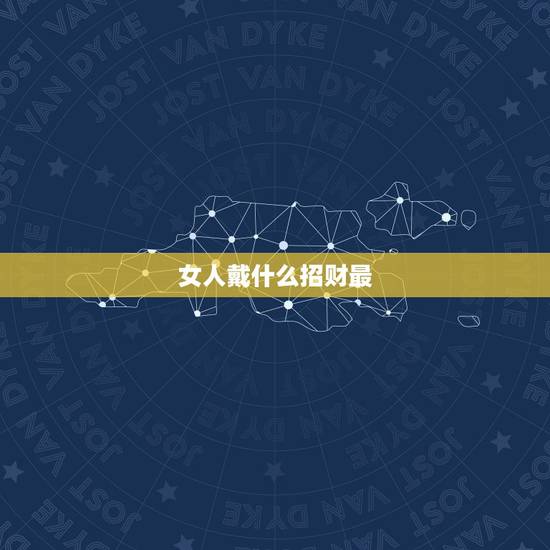 女人戴什么招财最，女人带什么招财最，你知道吗