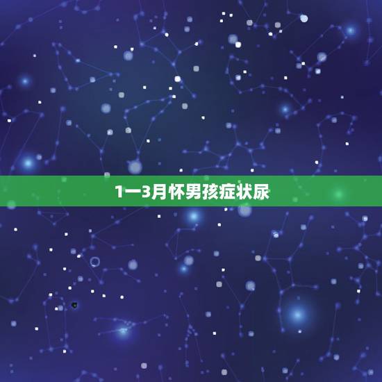 1一3月怀男孩症状尿，怀男孩初期症状有什么 怀男孩有什么反应