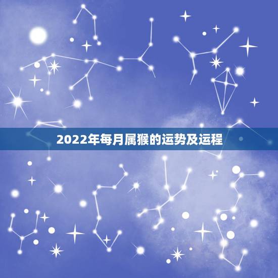 2022年每月属猴的运势及运程,属猴人2021年运势运程每月运程 2022年每月属猴的运势及运程,属猴人2021年运势运程每月运程