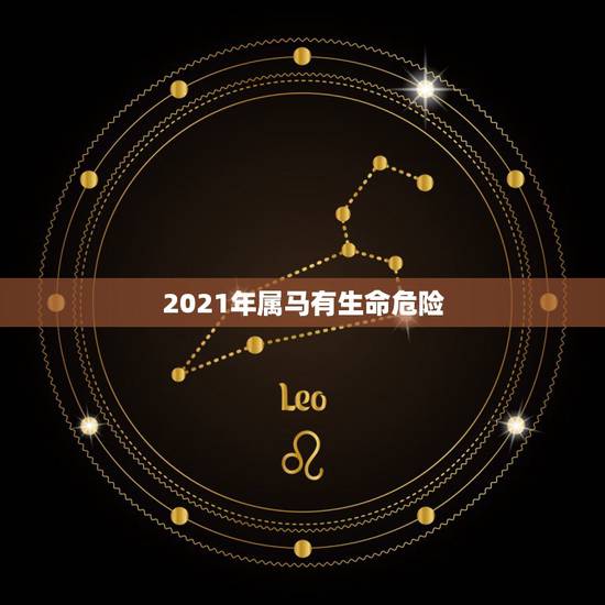 2021年属马有生命危险，属马2021年害太岁化解方法怎么化解？