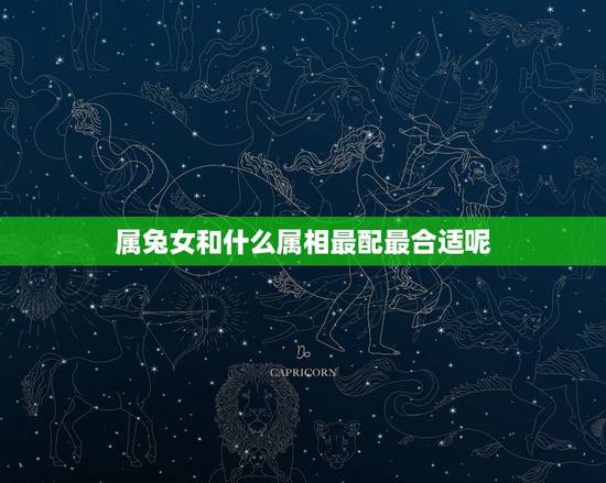 属兔女和什么属相最配最合适呢,属兔跟属兔的相配吗 属兔女和什么属相最配最合适呢,属兔跟属兔的相配吗