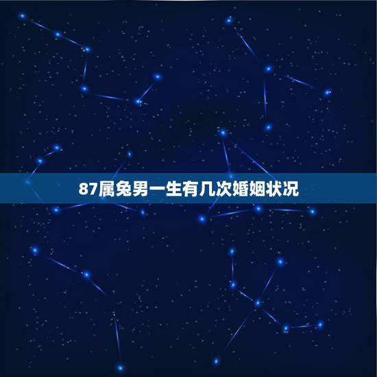 87属兔男一生有几次婚姻状况,1987年属兔人的命运与婚姻 87属兔男一生有几次婚姻状况,1987年属兔人的命运与婚姻