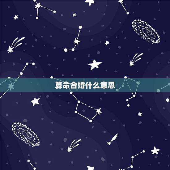 算命合婚什么意思，算命及合婚，急！