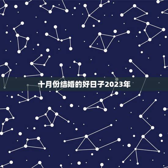 十月份结婚的好日子2023年,2023年农历六月份结婚吉日 十月份结婚的好日子2023年,2023年农历六月份结婚吉日