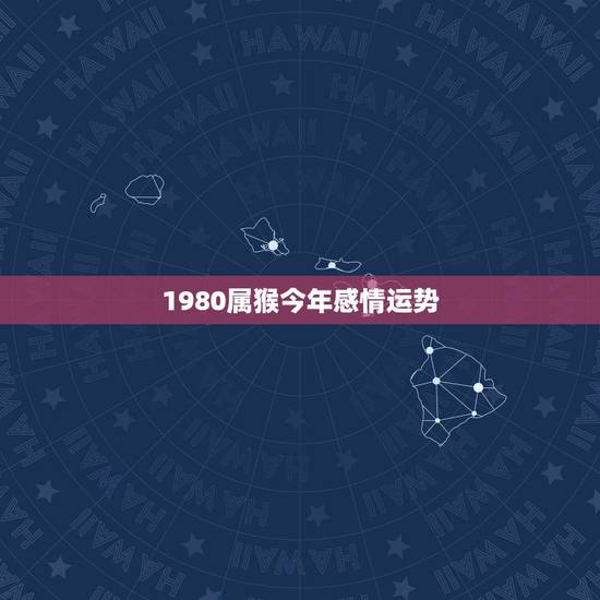 1980属猴今年感情运势,80年猴女一生几次婚姻 1980属猴今年感情运势,80年猴女一生几次婚姻