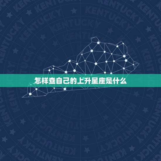 怎样查自己的上升星座是什么,上升星座是什么,如何确定自己的上升星座? 怎样查自己的上升星座是什么,上升星座是什么,如何确定自己的上升星座?