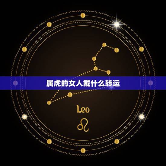属虎的女人戴什么转运,74年属虎47岁有一灾2022 属虎的女人戴什么转运,74年属虎47岁有一灾2022