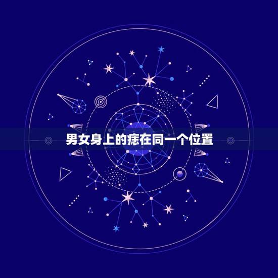 男女身上的痣在同一个位置,男女痣都长在同一个地方代表什么? 男女身上的痣在同一个位置,男女痣都长在同一个地方代表什么?