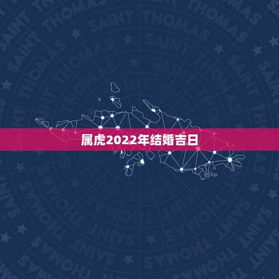 属虎2022年结婚吉日，两个人都属虎2010结婚黄道吉日