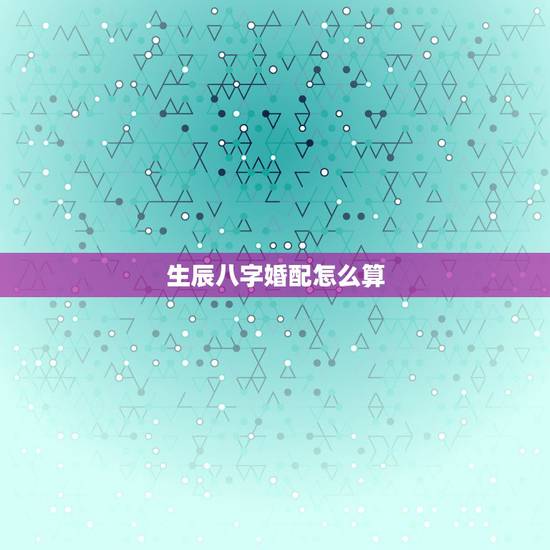 生辰八字婚配怎么算,关于生辰八字与婚配 生辰八字婚配怎么算,关于生辰八字与婚配