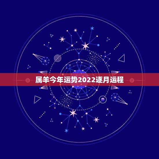 属羊今年运势2022逐月运程,2022年属羊人的全年运势如何? 属羊今年运势2022逐月运程,2022年属羊人的全年运势如何?