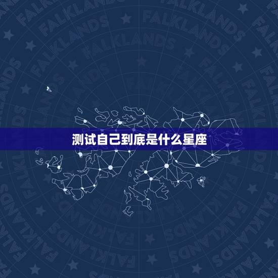 测试自己到底是什么星座，一张测试自己什么星座的表